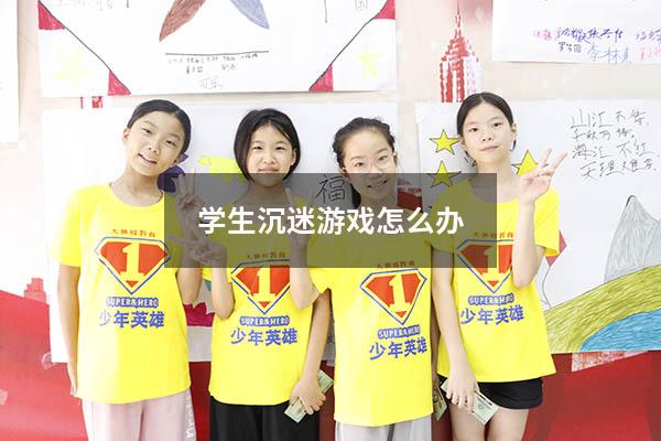 学生沉迷游戏怎么办