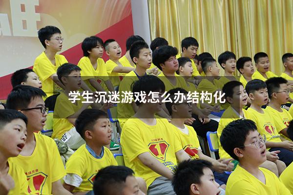 学生沉迷游戏怎么办结构化