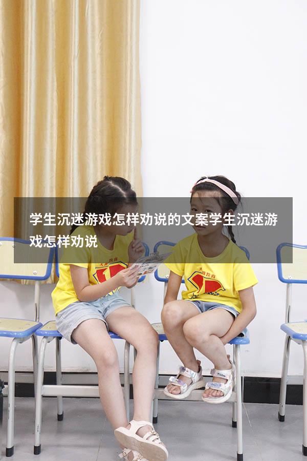 学生沉迷游戏怎样劝说的文案（学生沉迷游戏怎样劝说）