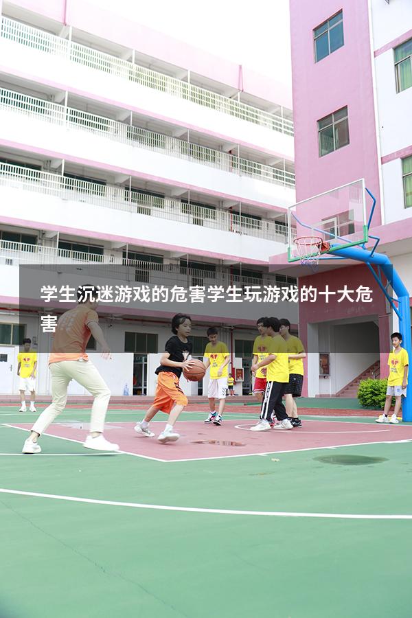学生沉迷游戏的危害（学生玩游戏的十大危害）