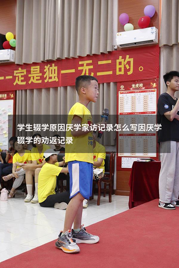 学生辍学原因厌学家访记录怎么写（因厌学辍学的劝返记录）