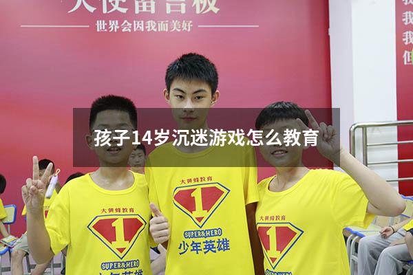 孩子14岁沉迷游戏怎么教育
