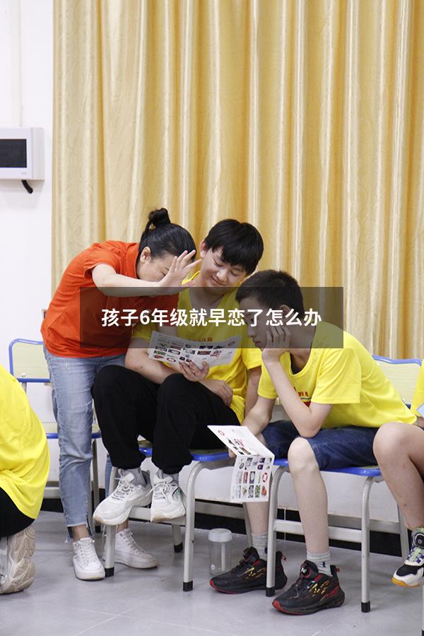 孩子6年级就早恋了怎么办