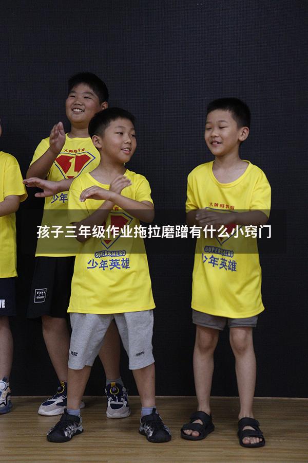 孩子三年级作业拖拉磨蹭有什么小窍门（拖拉磨蹭的心理原因）