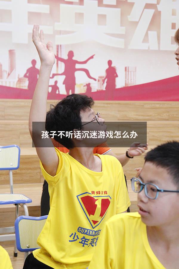 孩子不听话沉迷游戏怎么办