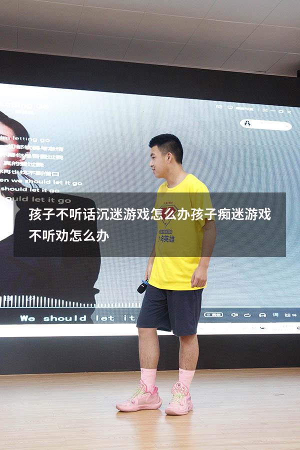 孩子不听话沉迷游戏怎么办（孩子痴迷游戏不听劝怎么办）