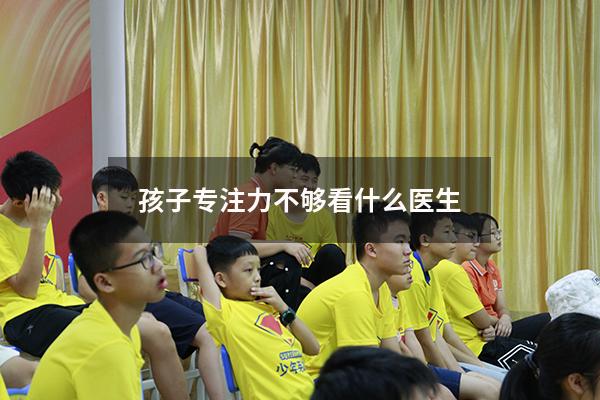 孩子专注力不够看什么医生