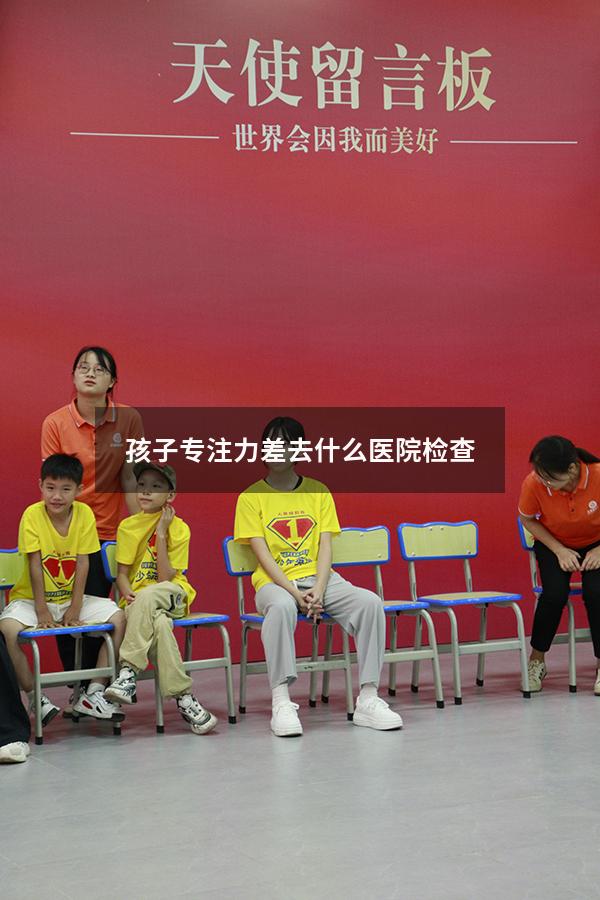 孩子专注力差去什么医院检查