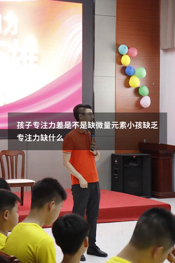 孩子专注力差是不是缺微量元素（小孩缺乏专注力缺什么）