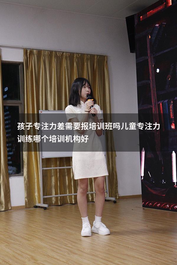 孩子专注力差需要报培训班吗（儿童专注力训练哪个培训机构好）