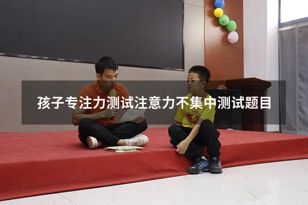孩子专注力测试（注意力不集中测试题目）
