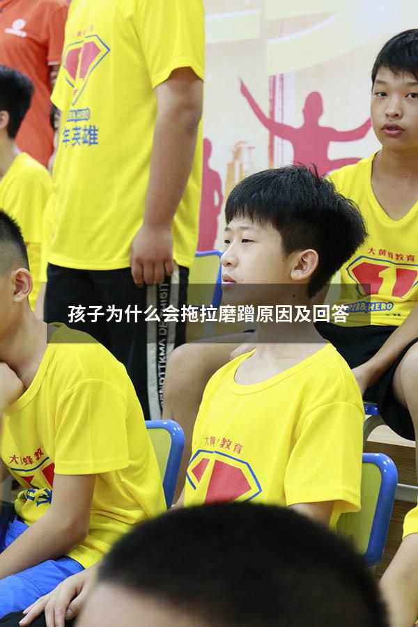 孩子为什么会拖拉磨蹭原因及回答（孩子磨蹭拖拉的原因）