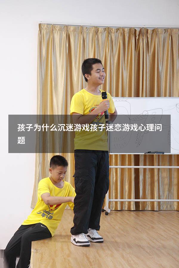孩子为什么沉迷游戏（孩子迷恋游戏心理问题）
