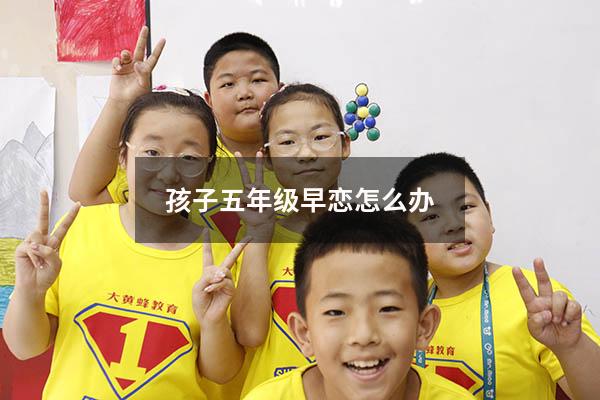 孩子五年级早恋怎么办