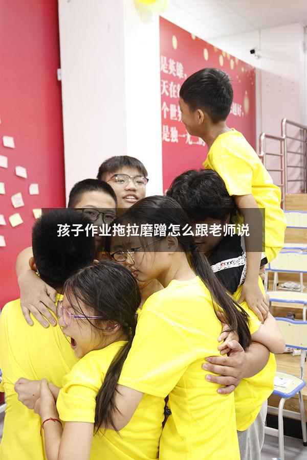 孩子作业拖拉磨蹭怎么跟老师说