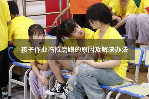 孩子作业拖拉磨蹭的原因及解决办法（孩子提高专注力的方法）