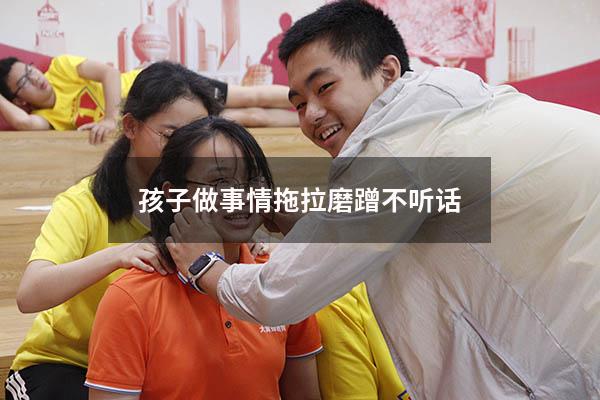 孩子做事情拖拉磨蹭不听话