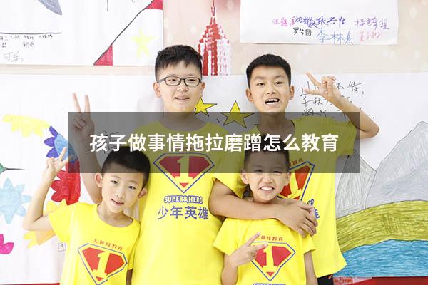 孩子做事情拖拉磨蹭怎么教育