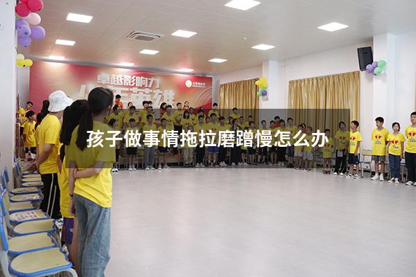 孩子做事情拖拉磨蹭慢怎么办