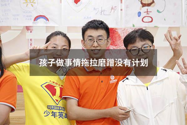 孩子做事情拖拉磨蹭没有计划