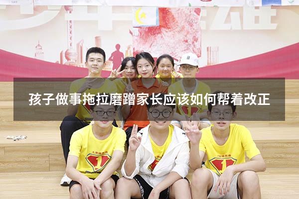 孩子做事拖拉磨蹭家长应该如何帮着改正