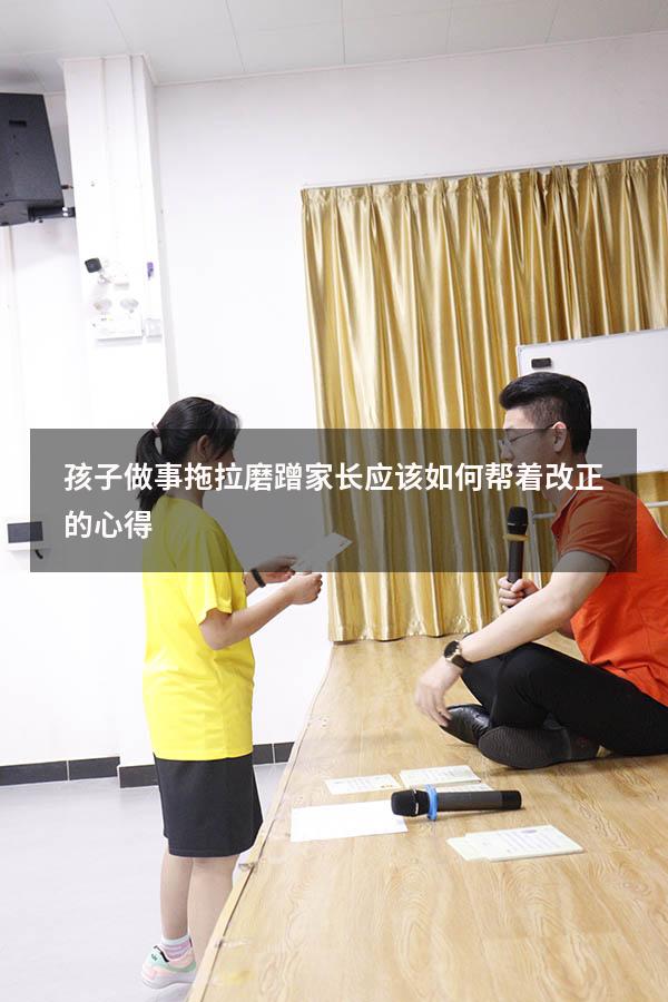 孩子做事拖拉磨蹭家长应该如何帮着改正的心得