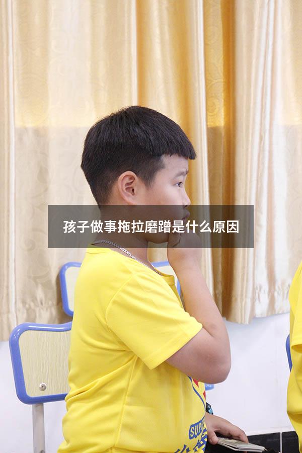 孩子做事拖拉磨蹭是什么原因