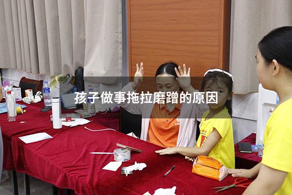 孩子做事拖拉磨蹭的原因（孩子磨蹭拖拉的原因）