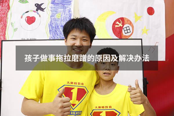 孩子做事拖拉磨蹭的原因及解决办法
