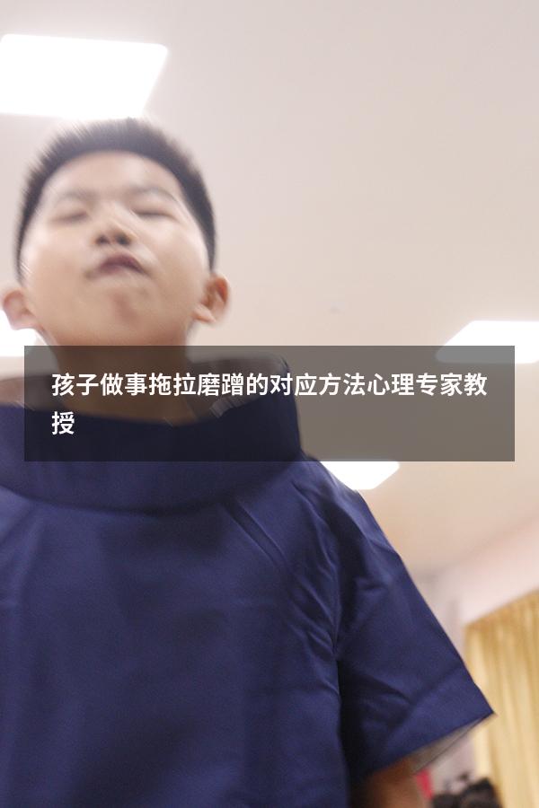 孩子做事拖拉磨蹭的对应方法心理专家教授