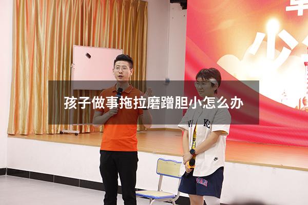 孩子做事拖拉磨蹭胆小怎么办
