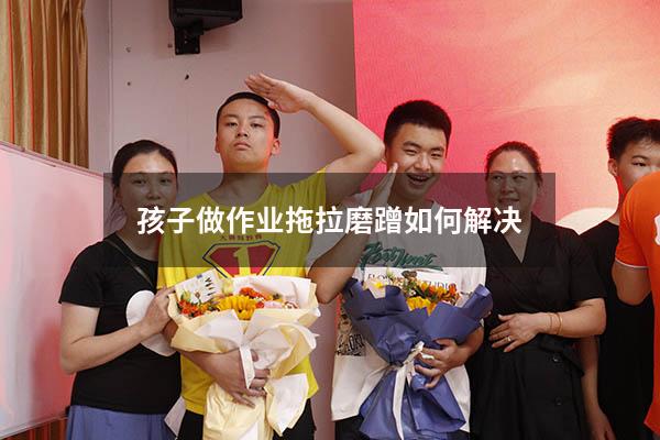 孩子做作业拖拉磨蹭如何解决