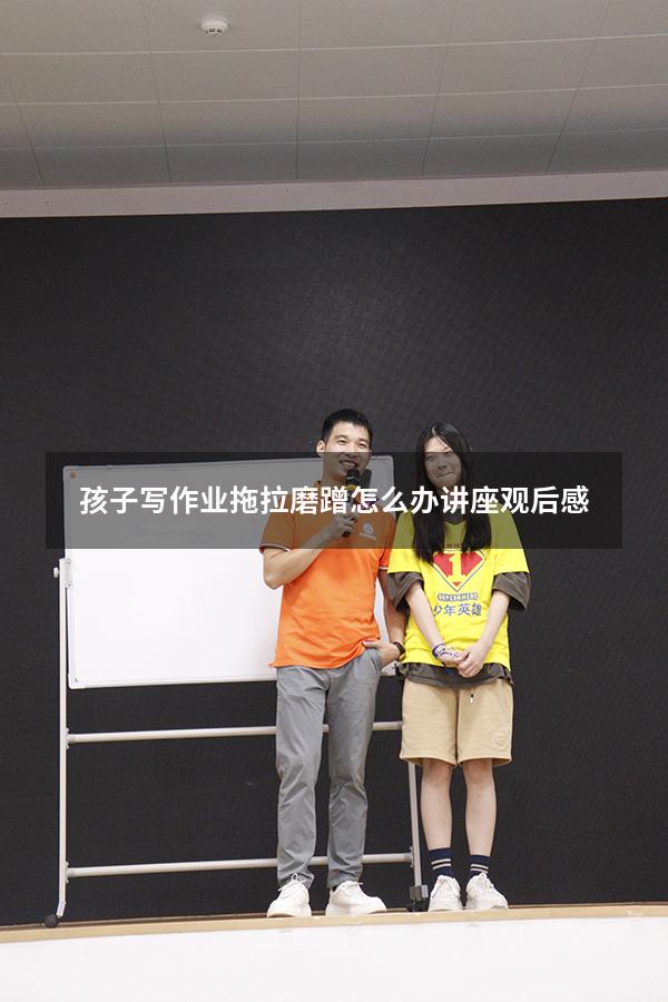 孩子写作业拖拉磨蹭怎么办讲座观后感