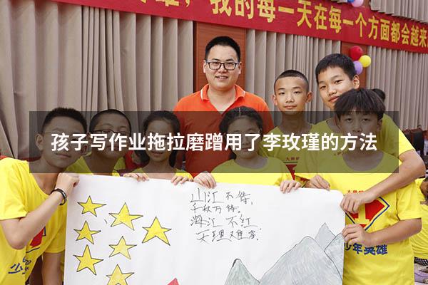 孩子写作业拖拉磨蹭用了李玫瑾的方法