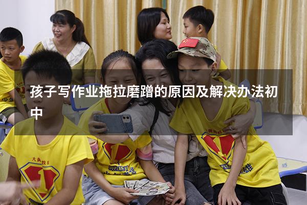 孩子写作业拖拉磨蹭的原因及解决办法初中