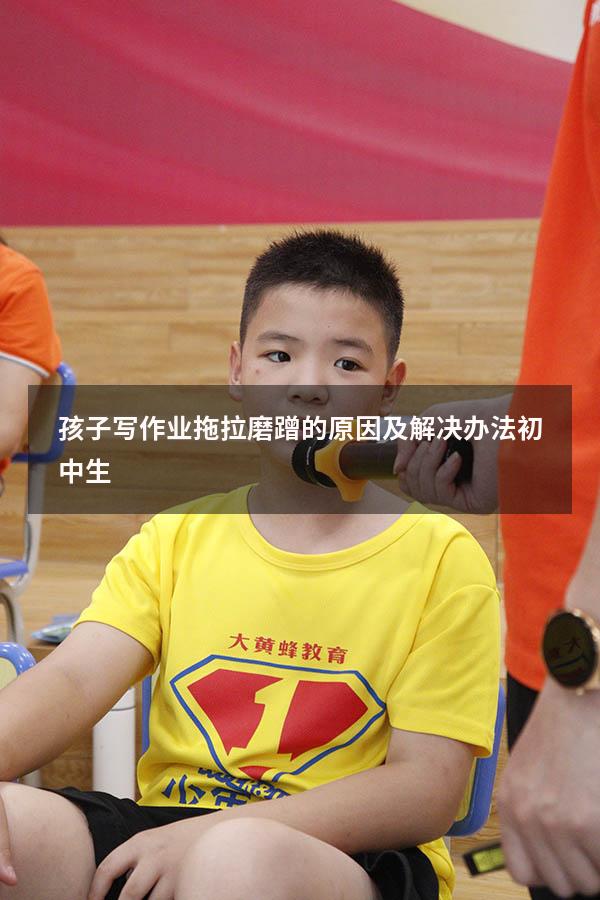 孩子写作业拖拉磨蹭的原因及解决办法初中生