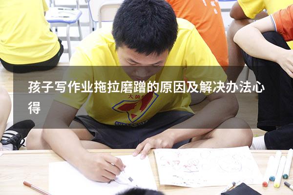 孩子写作业拖拉磨蹭的原因及解决办法心得