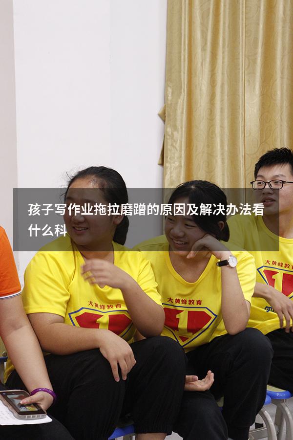 孩子写作业拖拉磨蹭的原因及解决办法看什么科