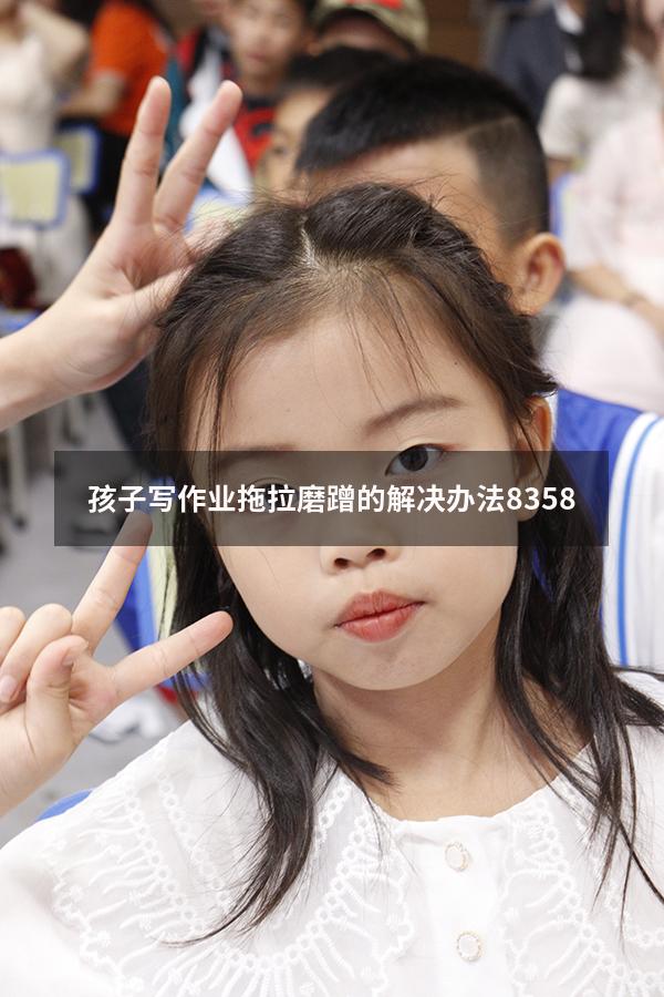 孩子写作业拖拉磨蹭的解决办法8358（孩子拖拉磨蹭 家长评语）