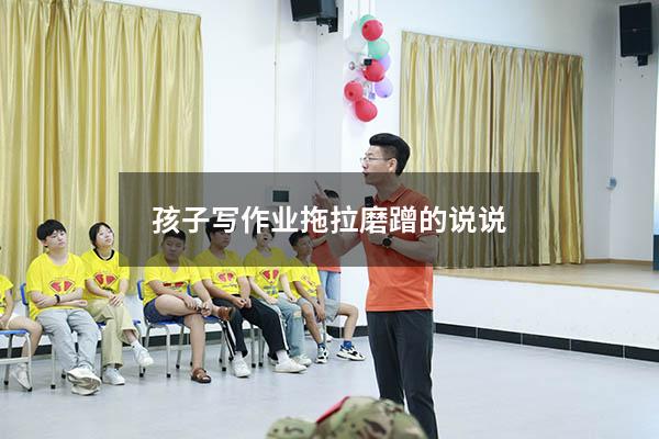 孩子写作业拖拉磨蹭的说说（鼓励孩子不拖拉的话）