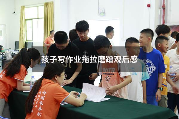孩子写作业拖拉磨蹭观后感（怎么让孩子不拖拉磨蹭）