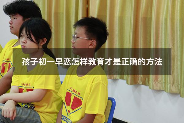 孩子初一早恋怎样教育才是正确的方法（发现女儿早恋了怎么正确教育）