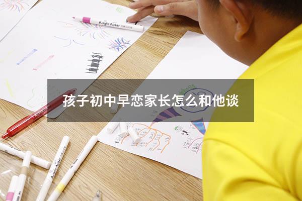 孩子初中早恋家长怎么和他谈