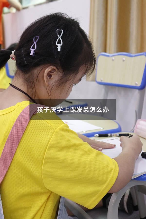 孩子厌学上课发呆怎么办