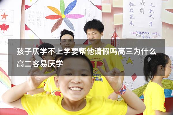 孩子厌学不上学要帮他请假吗高三（为什么高二容易厌学）