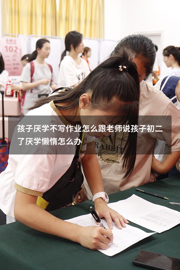 孩子厌学不写作业怎么跟老师说（孩子初二了厌学,懒惰怎么办）