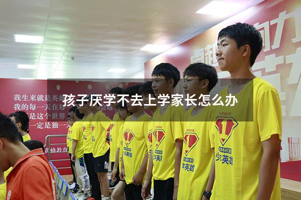 孩子厌学不去上学家长怎么办