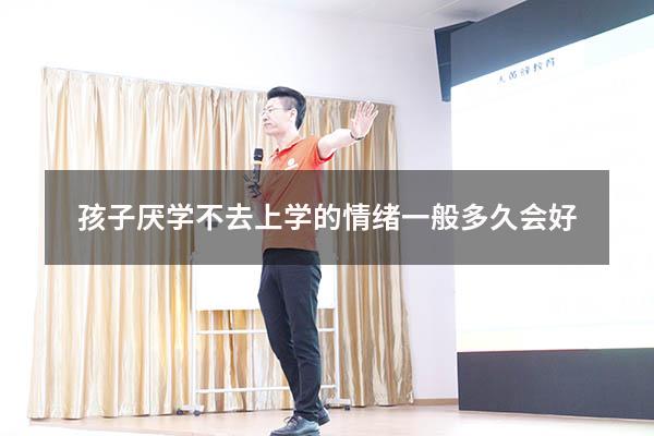 孩子厌学不去上学的情绪一般多久会好