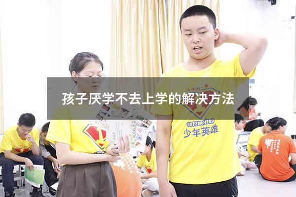 孩子厌学不去上学的解决方法