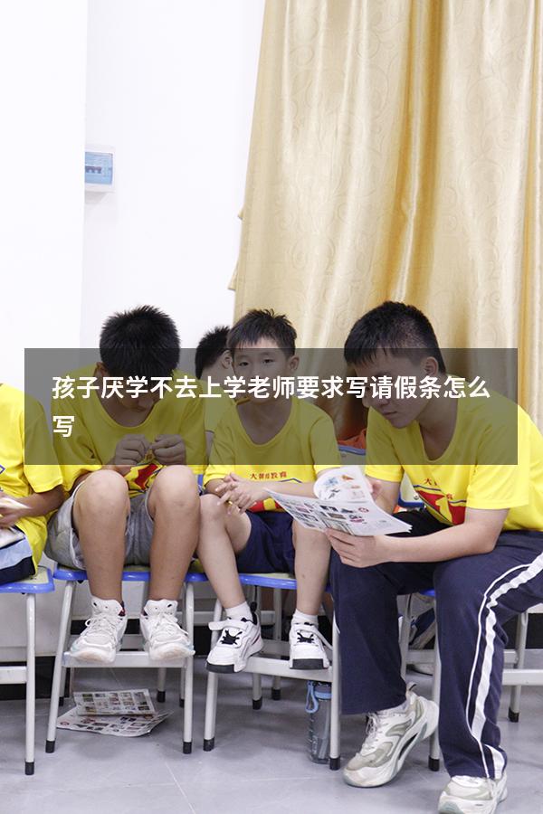 孩子厌学不去上学老师要求写请假条怎么写